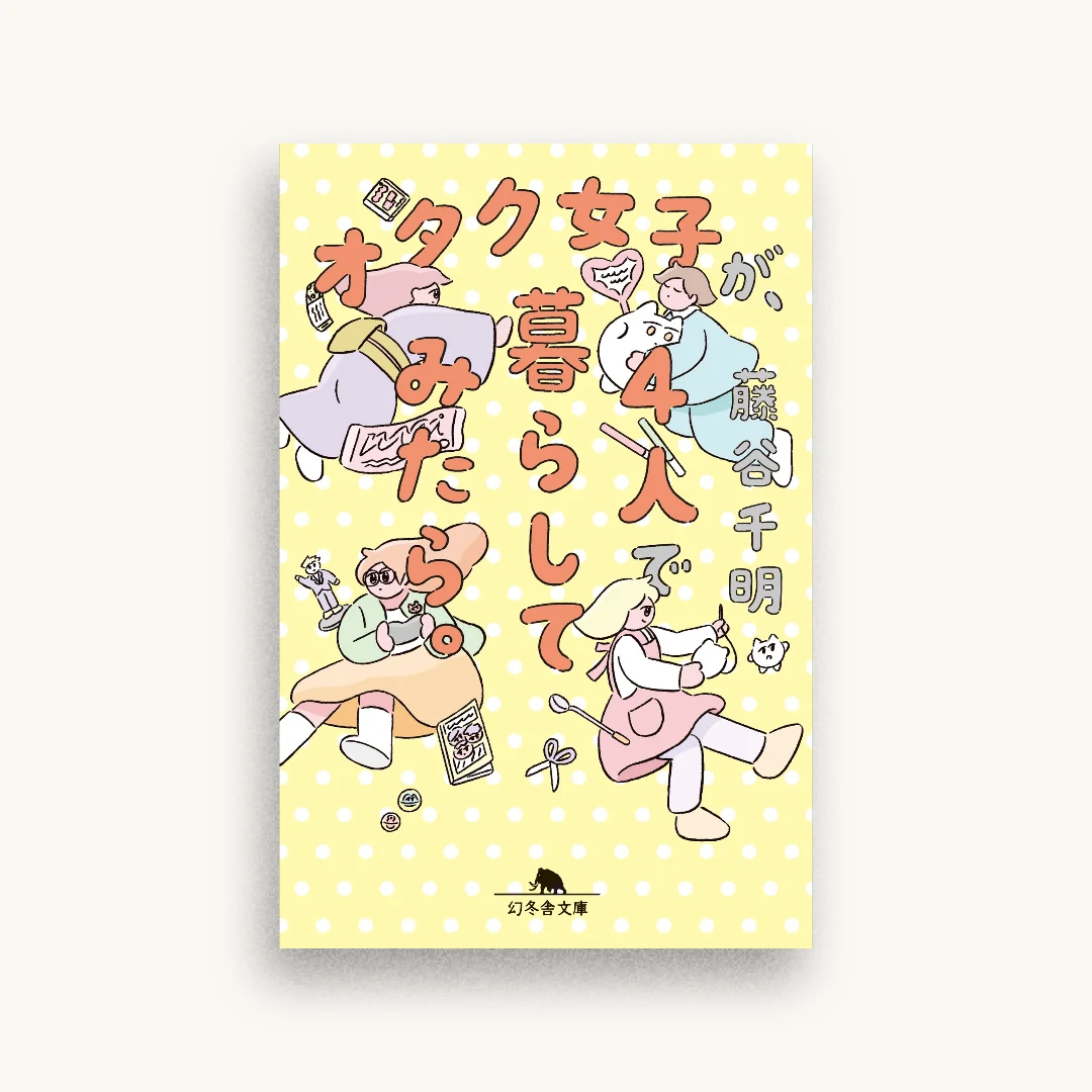 オタク女子が、4人で暮らしてみたら。